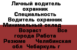 Личный водитель- охранник › Специальность ­ Водитель охранник › Минимальный оклад ­ 90 000 › Возраст ­ 41 - Все города Работа » Резюме   . Челябинская обл.,Чебаркуль г.